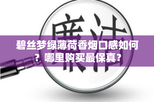 碧丝梦绿薄荷香烟口感如何？哪里购买最保真？
